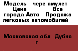  › Модель ­ чере амулет › Цена ­ 130 000 - Все города Авто » Продажа легковых автомобилей   . Московская обл.,Дубна г.